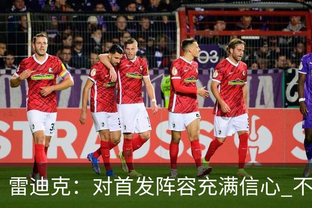 雷迪克：对首发阵容充满信心 不会让白人球员占据关键位置